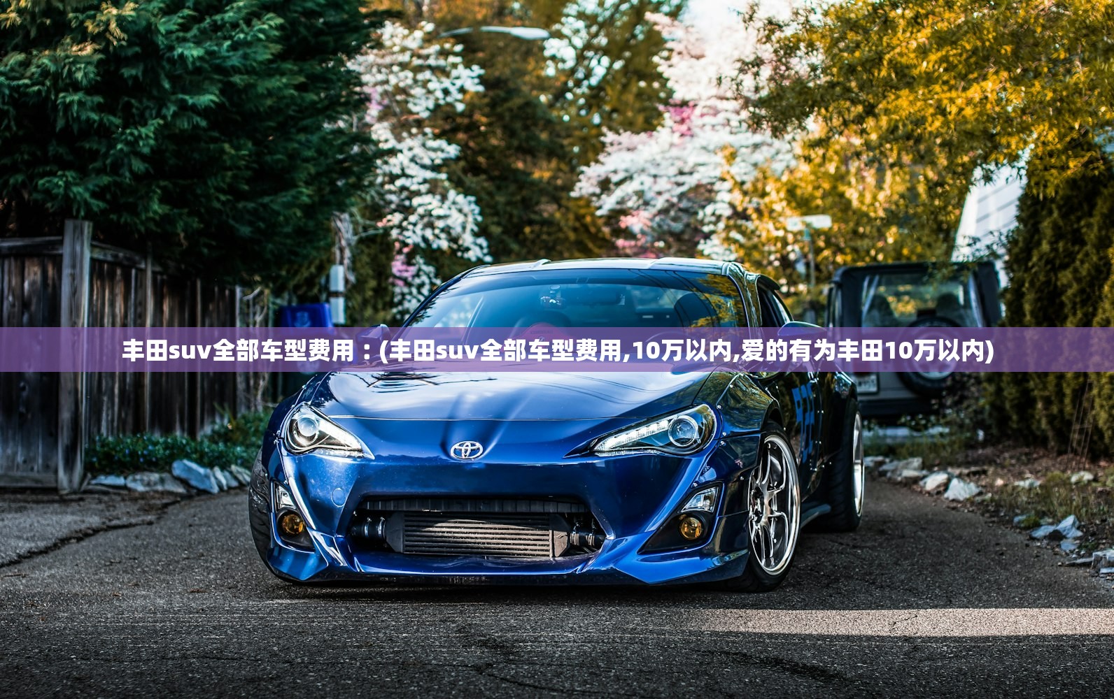 丰田suv全部车型费用︰(丰田suv全部车型费用,10万以内,爱的有为丰田10万以内)