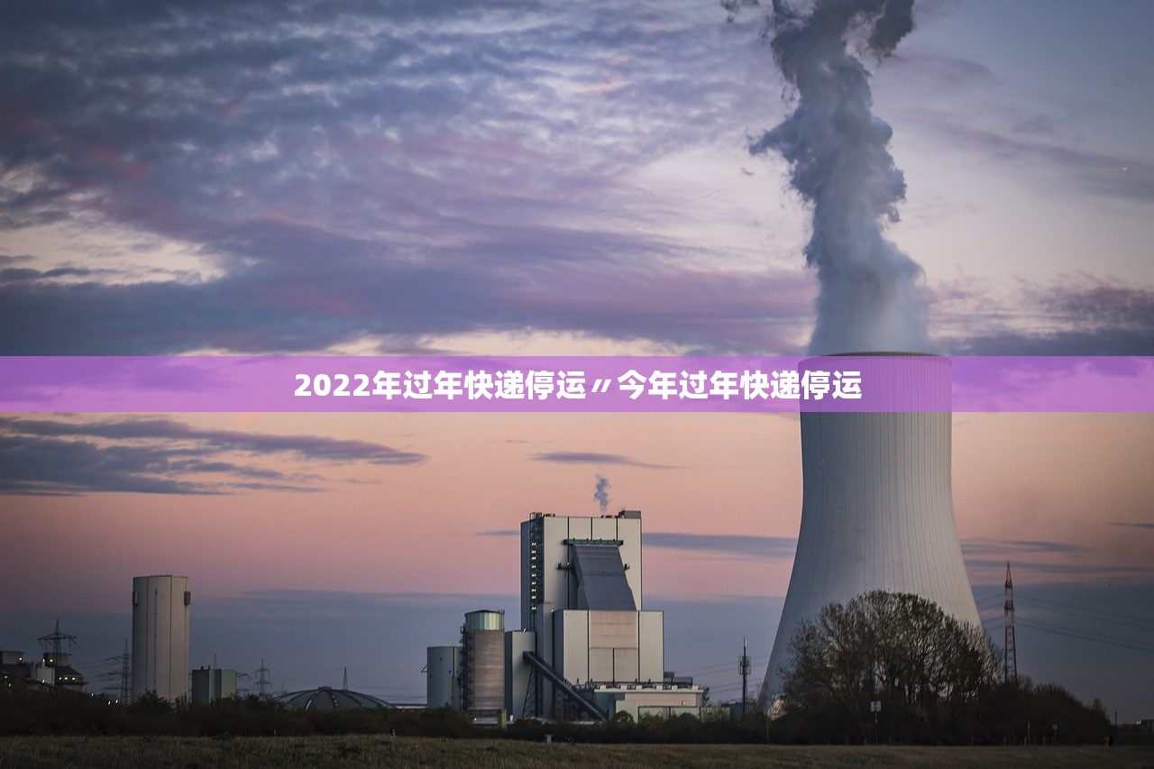2022年过年快递停运〃今年过年快递停运