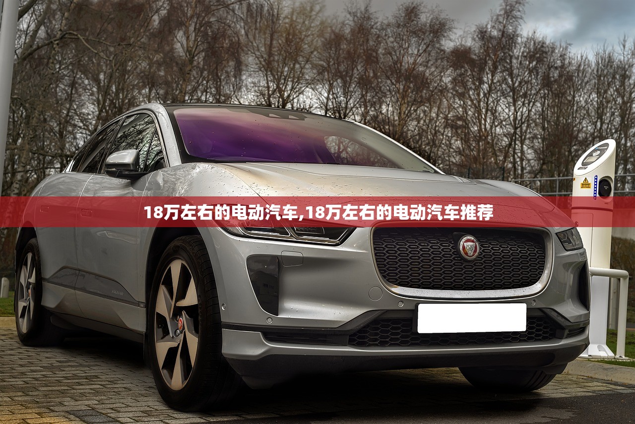 18万左右的电动汽车,18万左右的电动汽车推荐