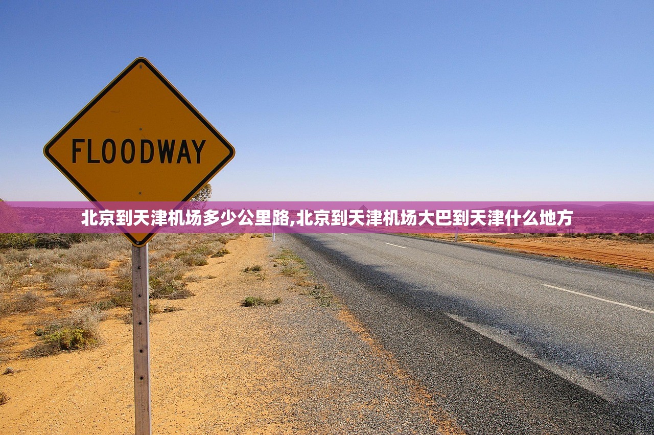 北京到天津机场多少公里路,北京到天津机场大巴到天津什么地方