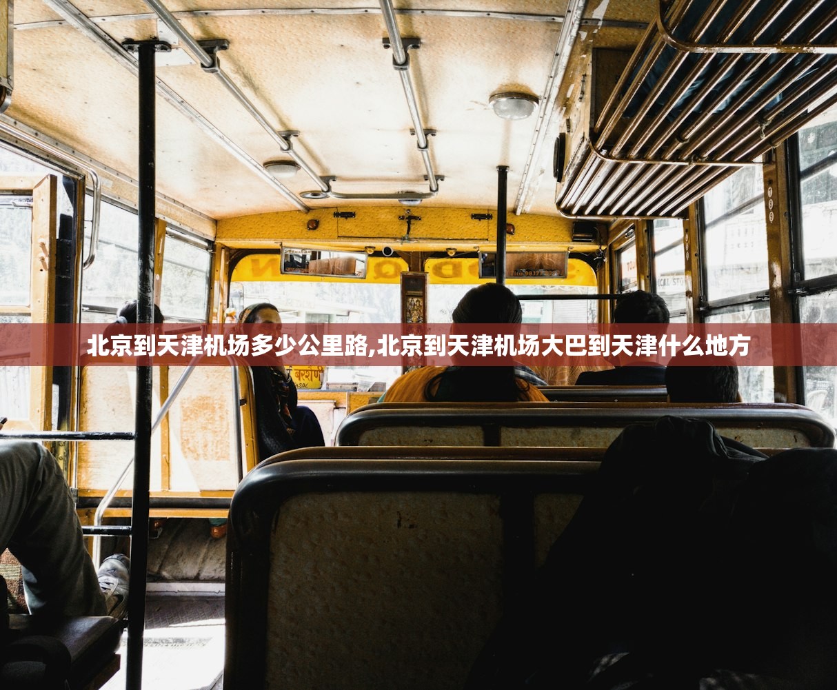 北京到天津机场多少公里路,北京到天津机场大巴到天津什么地方
