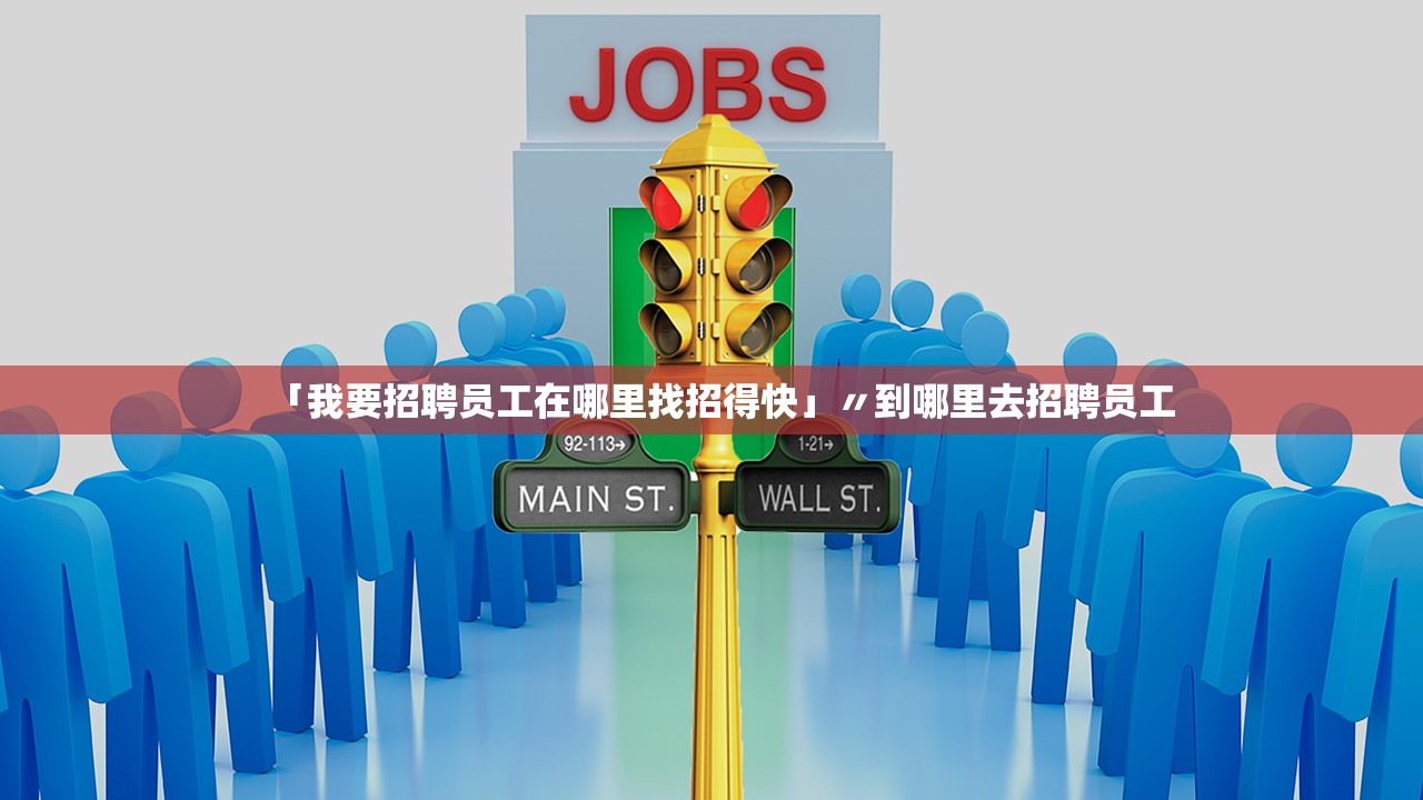 「我要招聘员工在哪里找招得快」〃到哪里去招聘员工