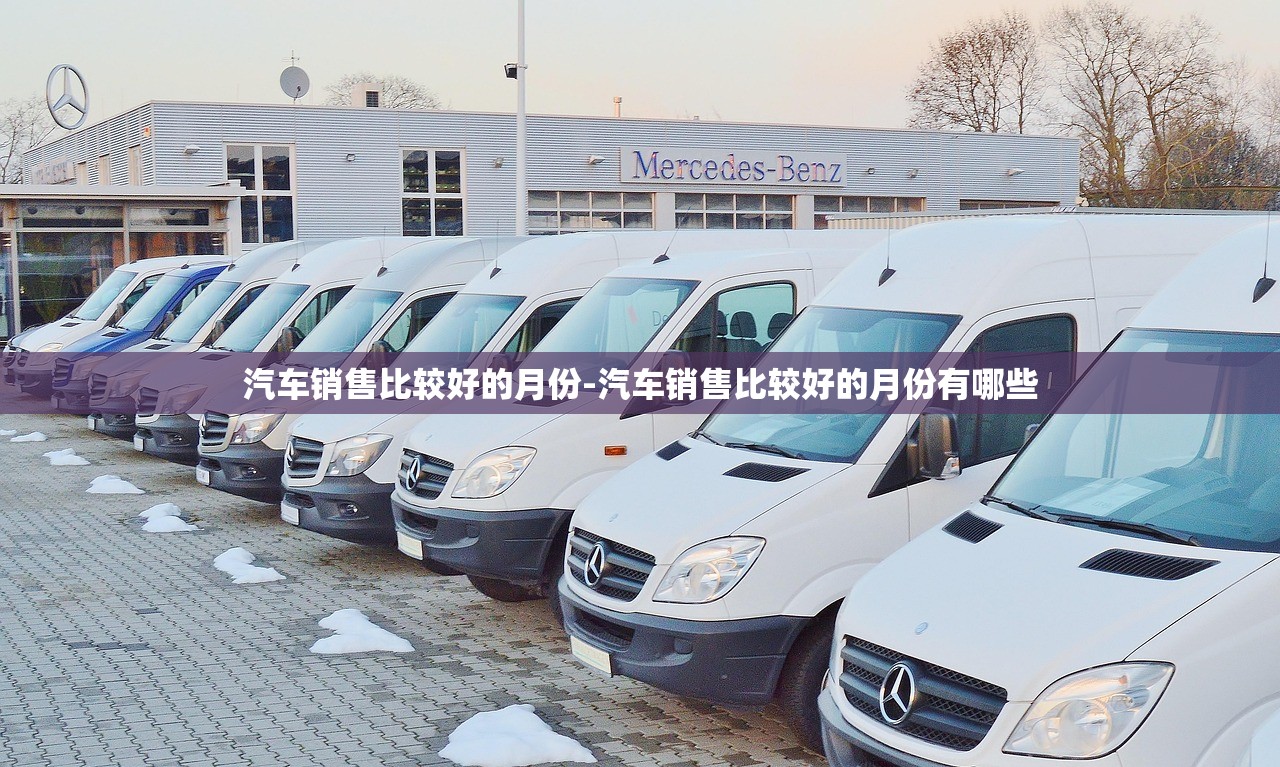 汽车销售比较好的月份-汽车销售比较好的月份有哪些 汽车销售比较好的月份-汽车销售比较好的月份有哪些