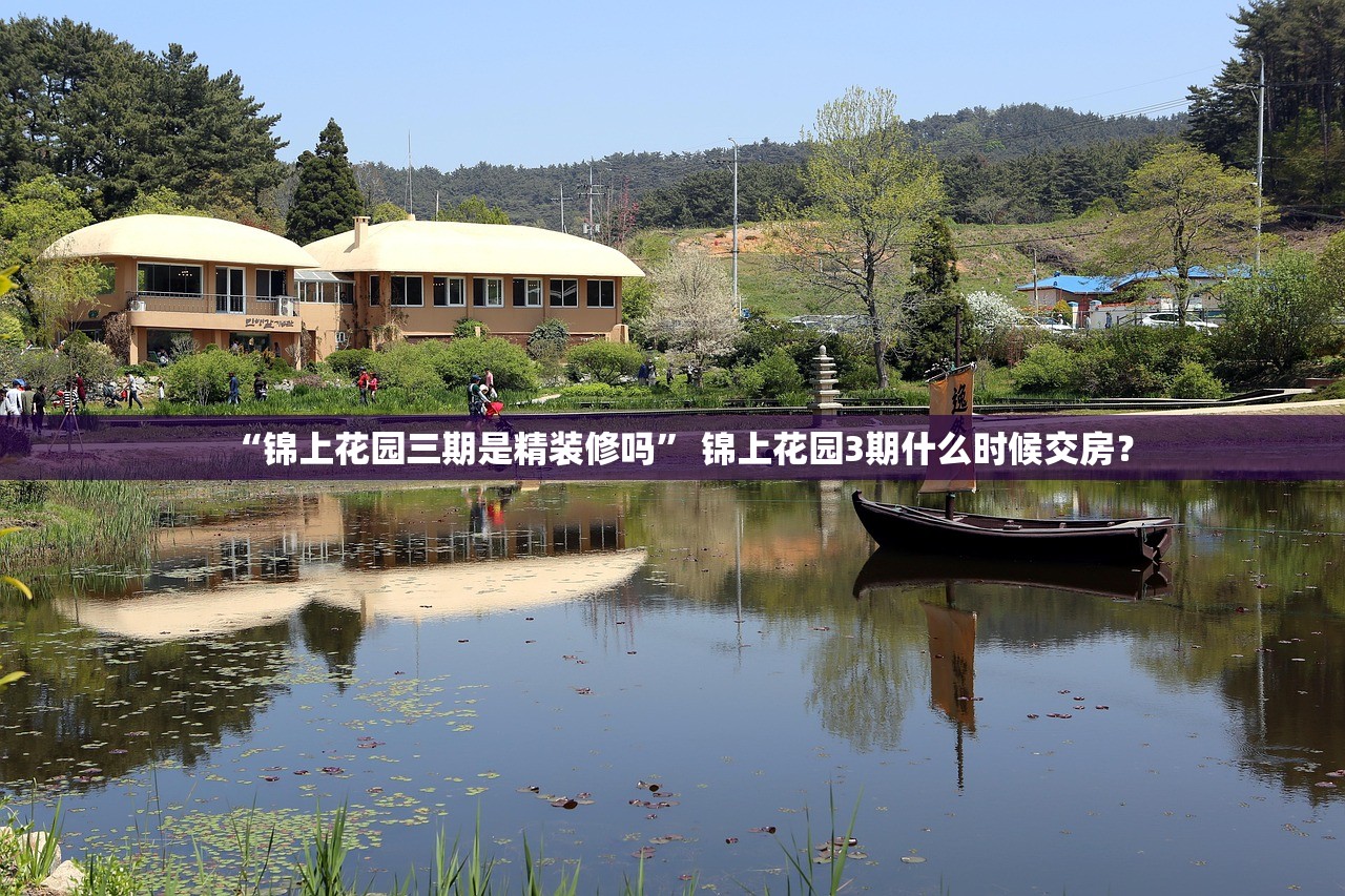 “锦上花园三期是精装修吗	” 锦上花园3期什么时候交房？
