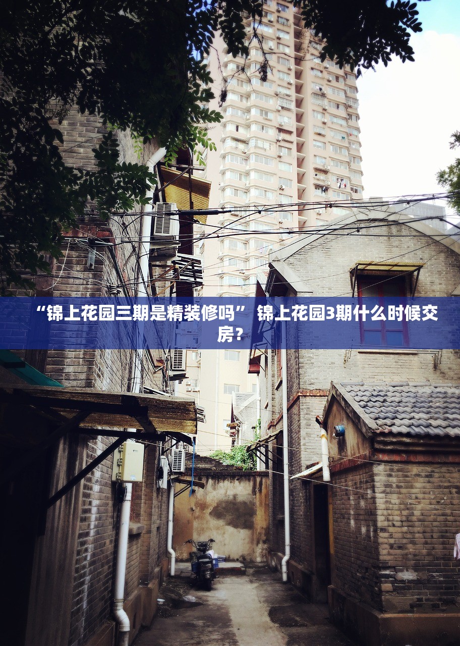 “锦上花园三期是精装修吗” 锦上花园3期什么时候交房？
