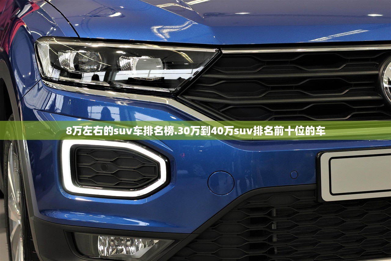 8万左右的suv车排名榜.30万到40万suv排名前十位的车
