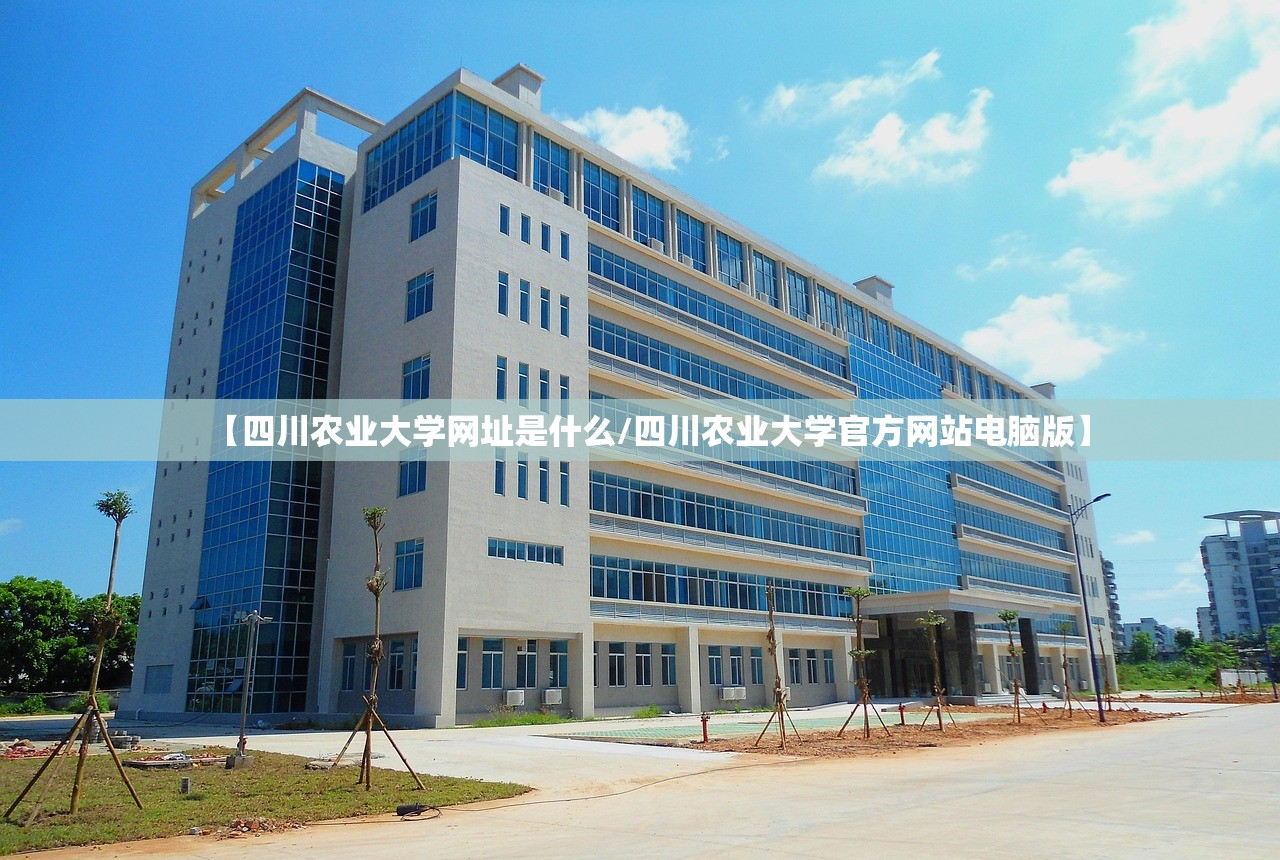 【四川农业大学网址是什么/四川农业大学官方网站电脑版】 【四川农业大学网址是什么/四川农业大学官方网站电脑版】