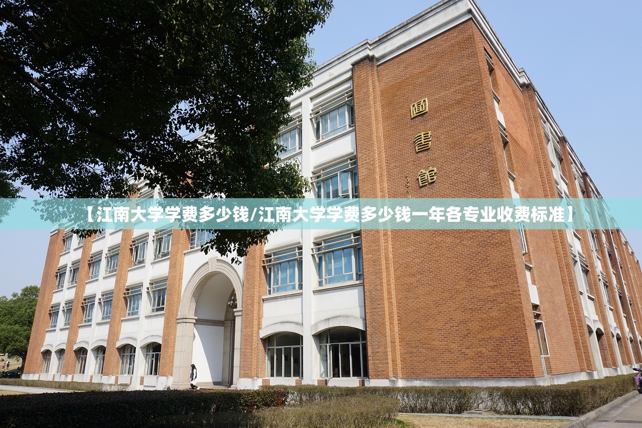 【江南大学学费多少钱/江南大学学费多少钱一年各专业收费标准】