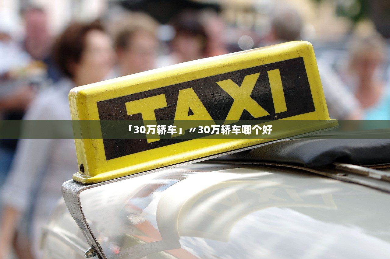 「30万轿车」〃30万轿车哪个好 「30万轿车」〃30万轿车哪个好