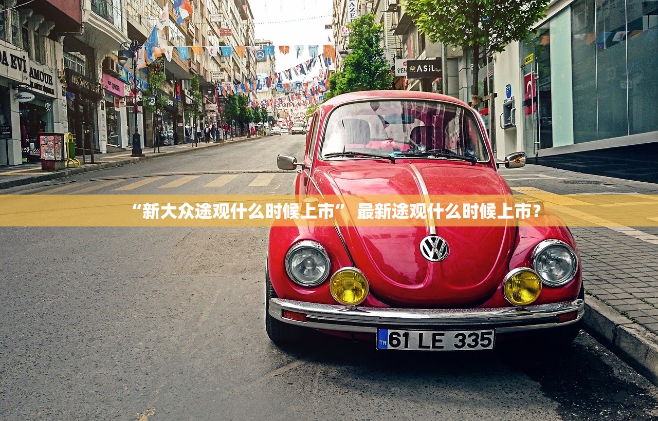“新大众途观什么时候上市” 最新途观什么时候上市？
