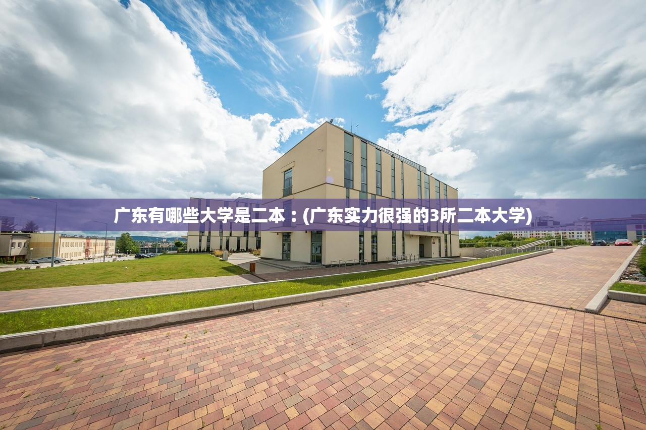 广东有哪些大学是二本︰(广东实力很强的3所二本大学) 广东有哪些大学是二本︰(广东实力很强的3所二本大学)