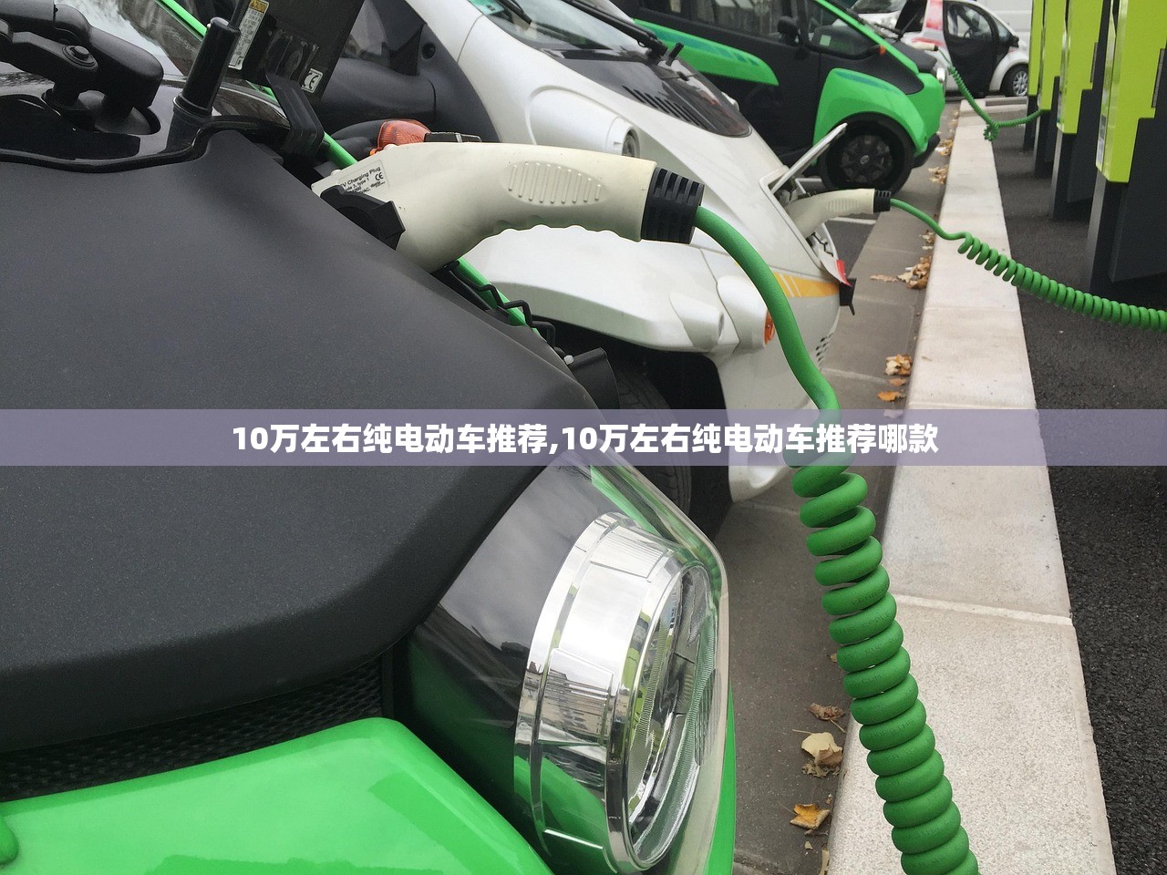 10万左右纯电动车推荐,10万左右纯电动车推荐哪款 10万左右纯电动车推荐,10万左右纯电动车推荐哪款