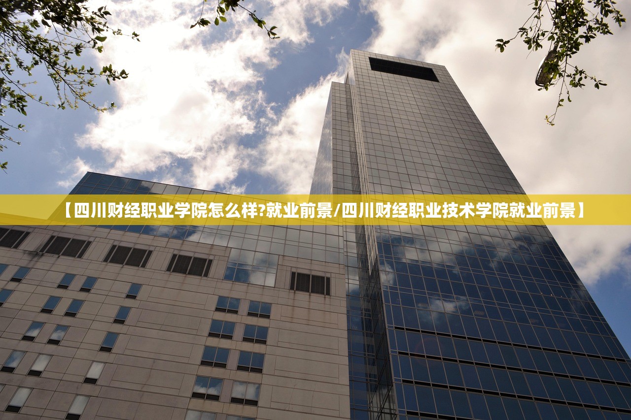 【四川财经职业学院怎么样?就业前景/四川财经职业技术学院就业前景】 【四川财经职业学院怎么样?就业前景/四川财经职业技术学院就业前景】
