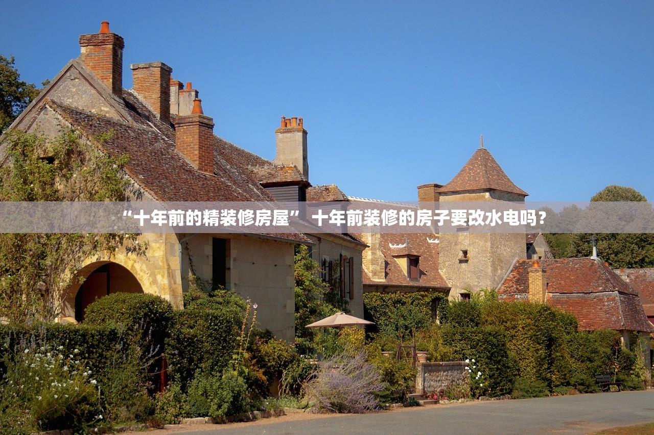 “十年前的精装修房屋	” 十年前装修的房子要改水电吗？