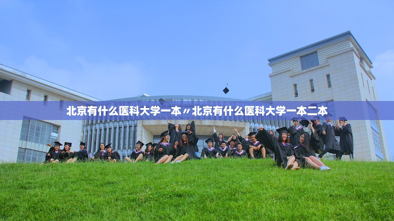 北京有什么医科大学一本〃北京有什么医科大学一本二本