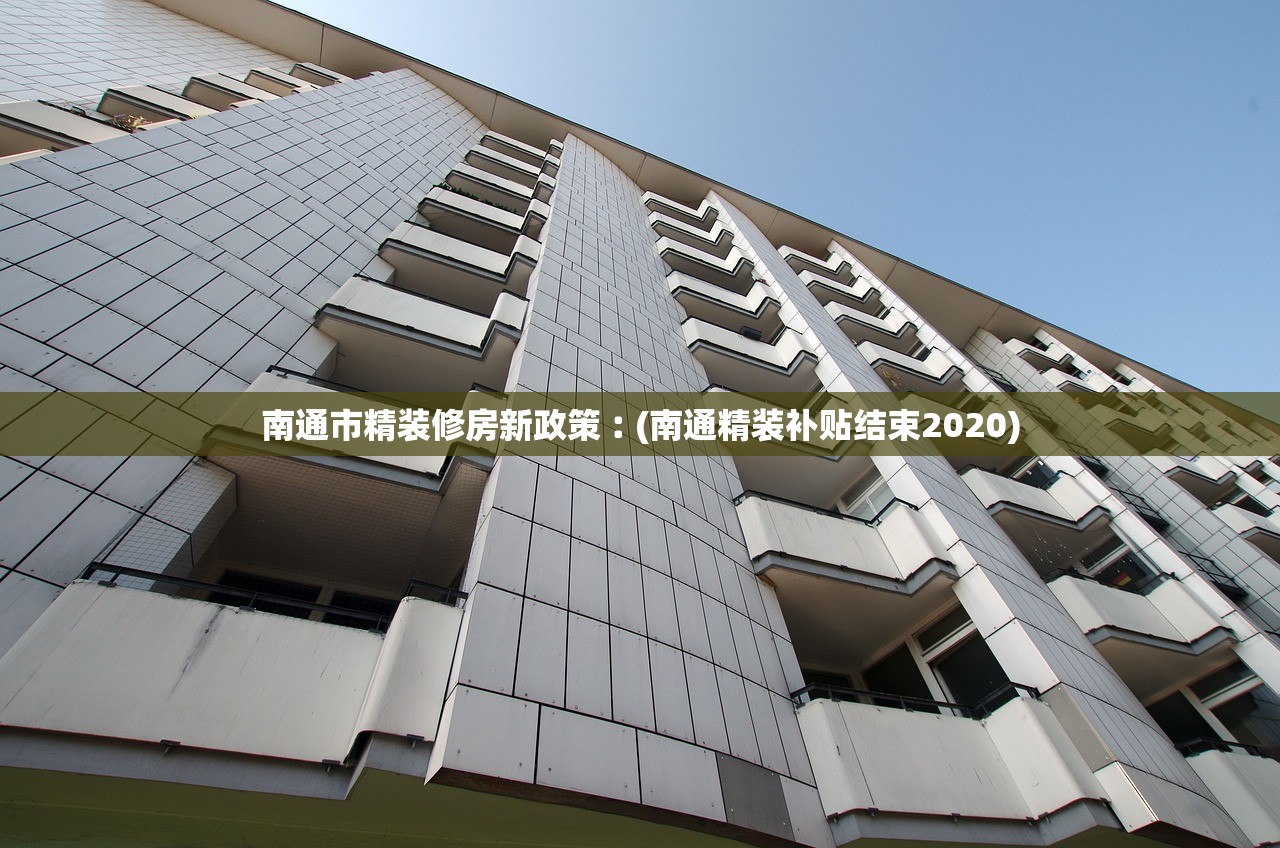 南通市精装修房新政策︰(南通精装补贴结束2020)