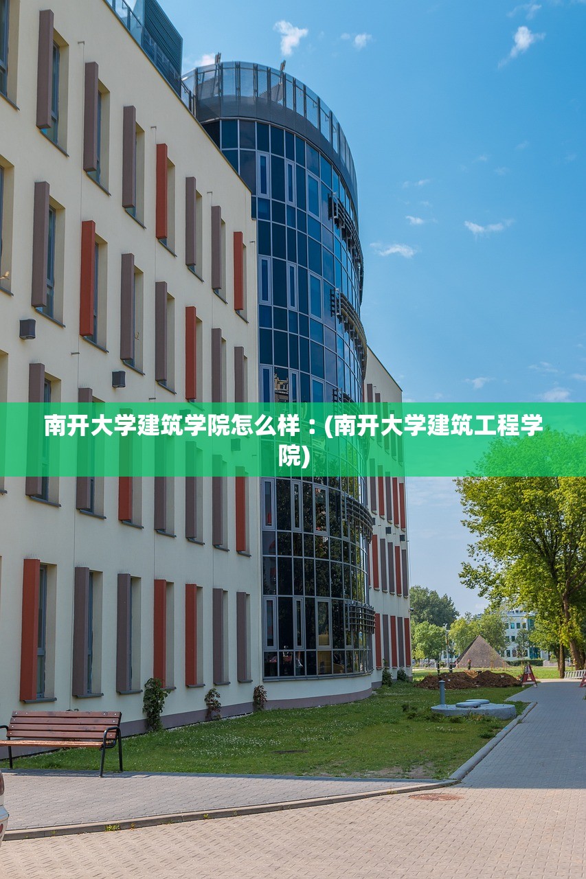 南开大学建筑学院怎么样︰(南开大学建筑工程学院)