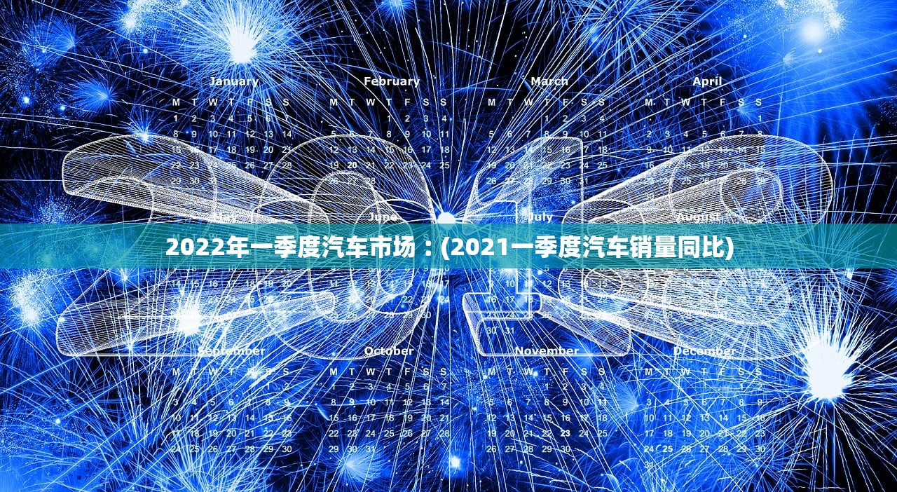2022年一季度汽车市场︰(2021一季度汽车销量同比) 2022年一季度汽车市场︰(2021一季度汽车销量同比)