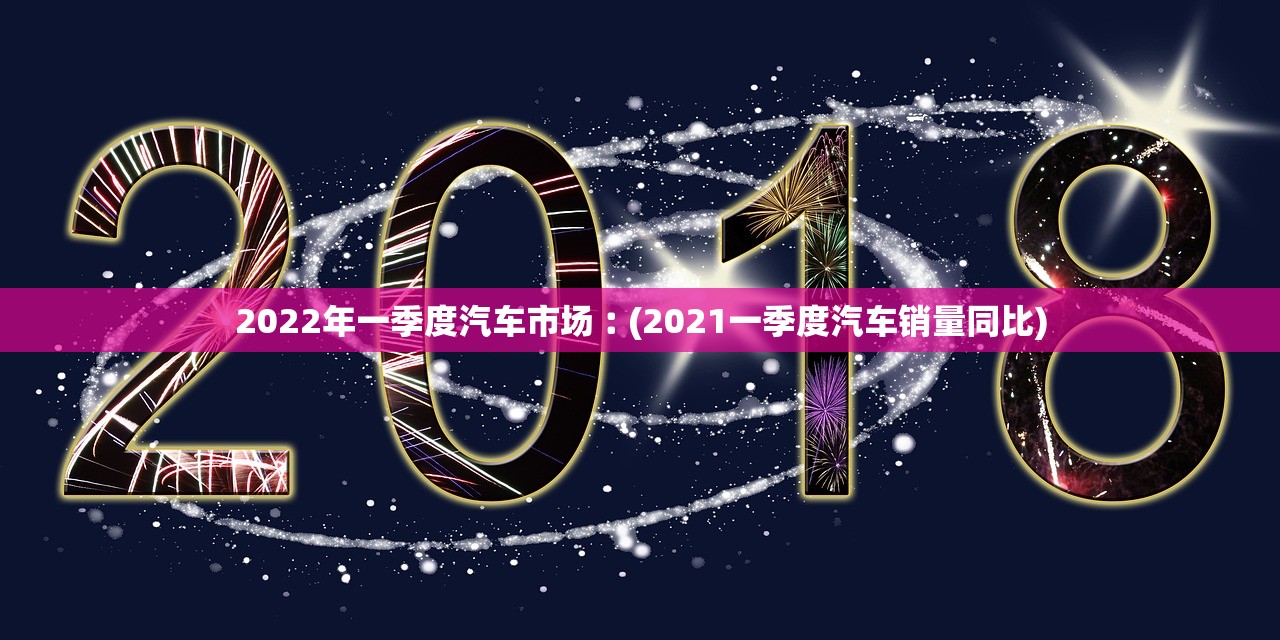 2022年一季度汽车市场︰(2021一季度汽车销量同比) 2022年一季度汽车市场︰(2021一季度汽车销量同比)