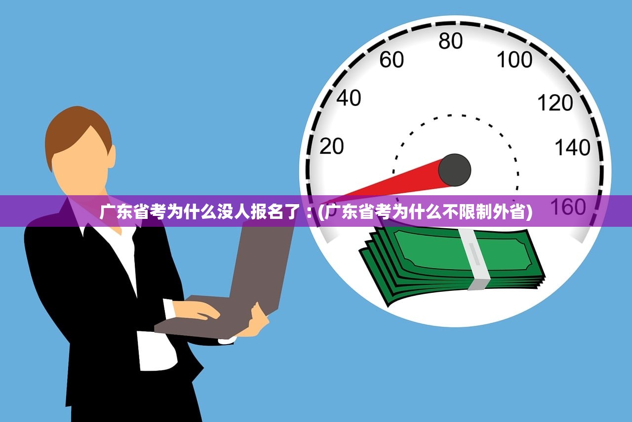 广东省考为什么没人报名了︰(广东省考为什么不限制外省) 广东省考为什么没人报名了︰(广东省考为什么不限制外省)