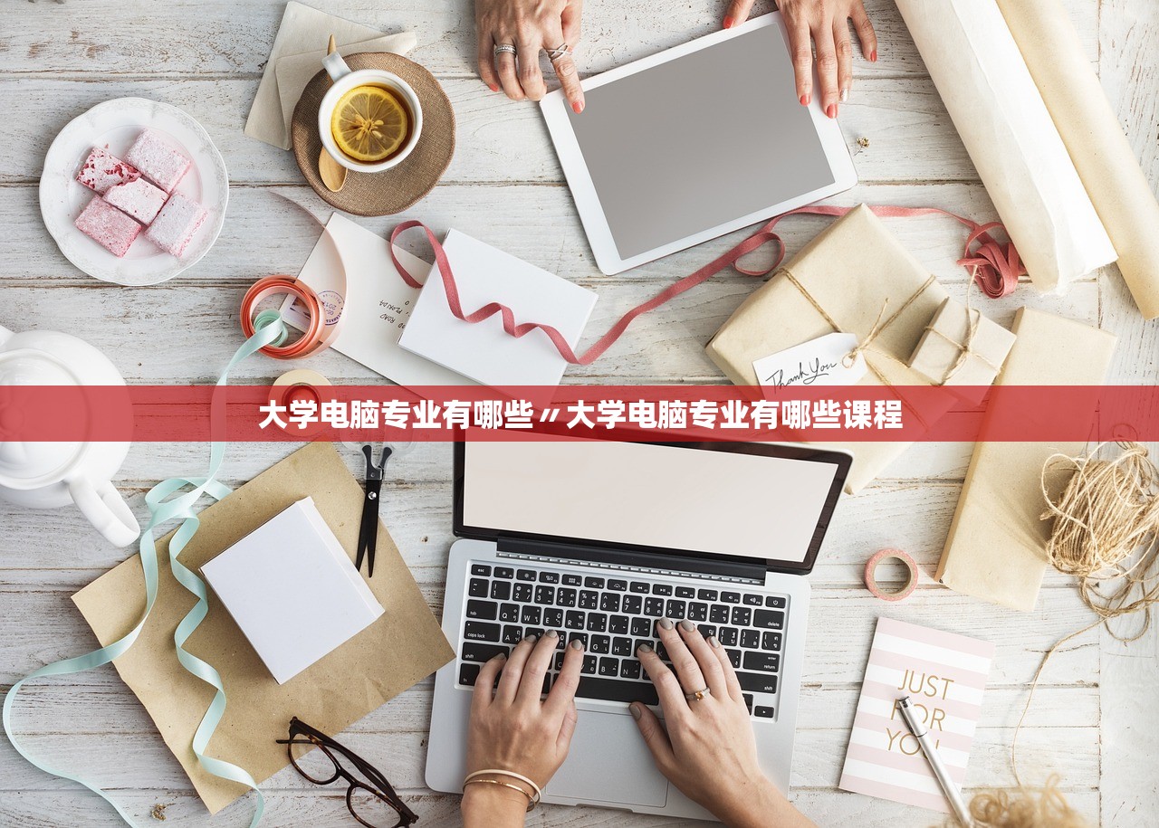 大学电脑专业有哪些〃大学电脑专业有哪些课程