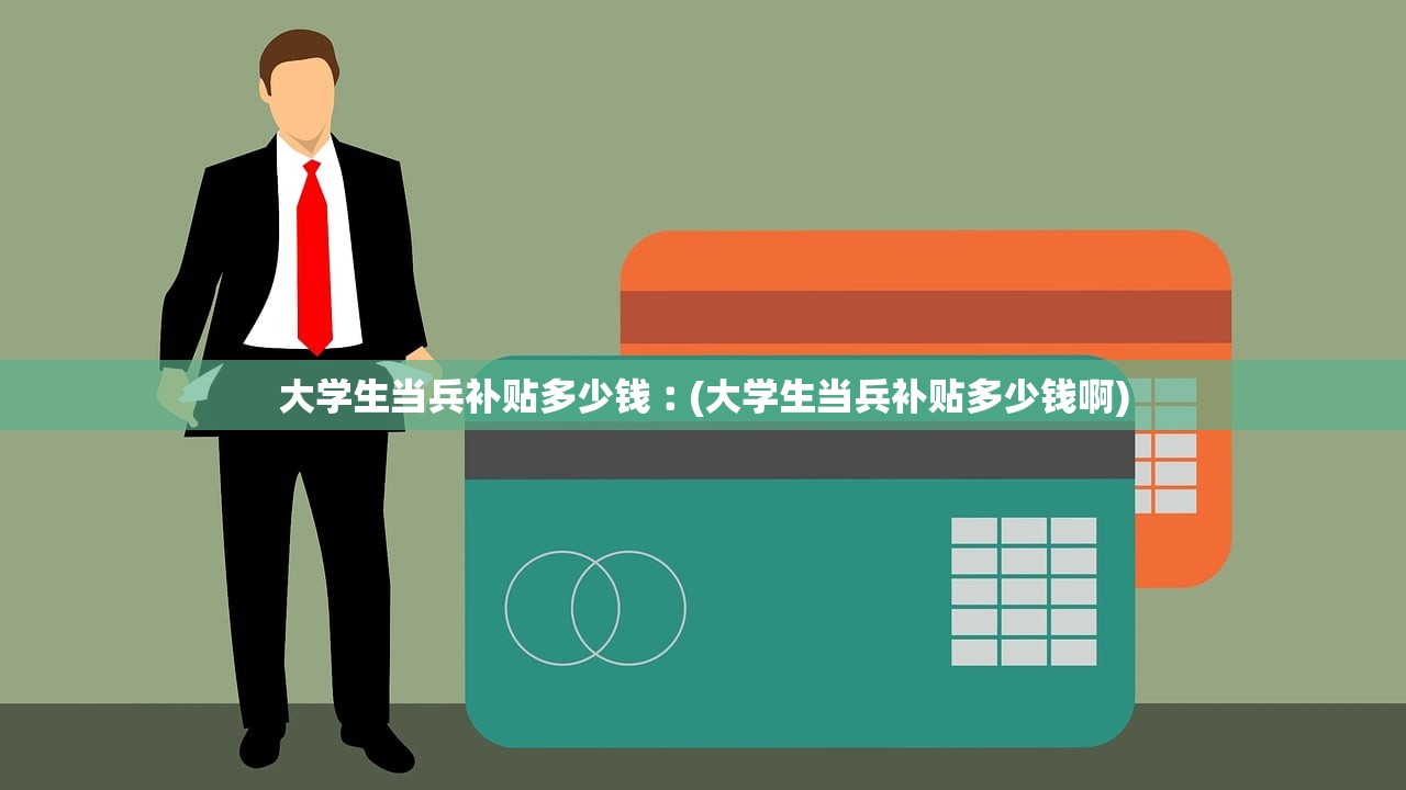 大学生当兵补贴多少钱︰(大学生当兵补贴多少钱啊) 大学生当兵补贴多少钱︰(大学生当兵补贴多少钱啊)