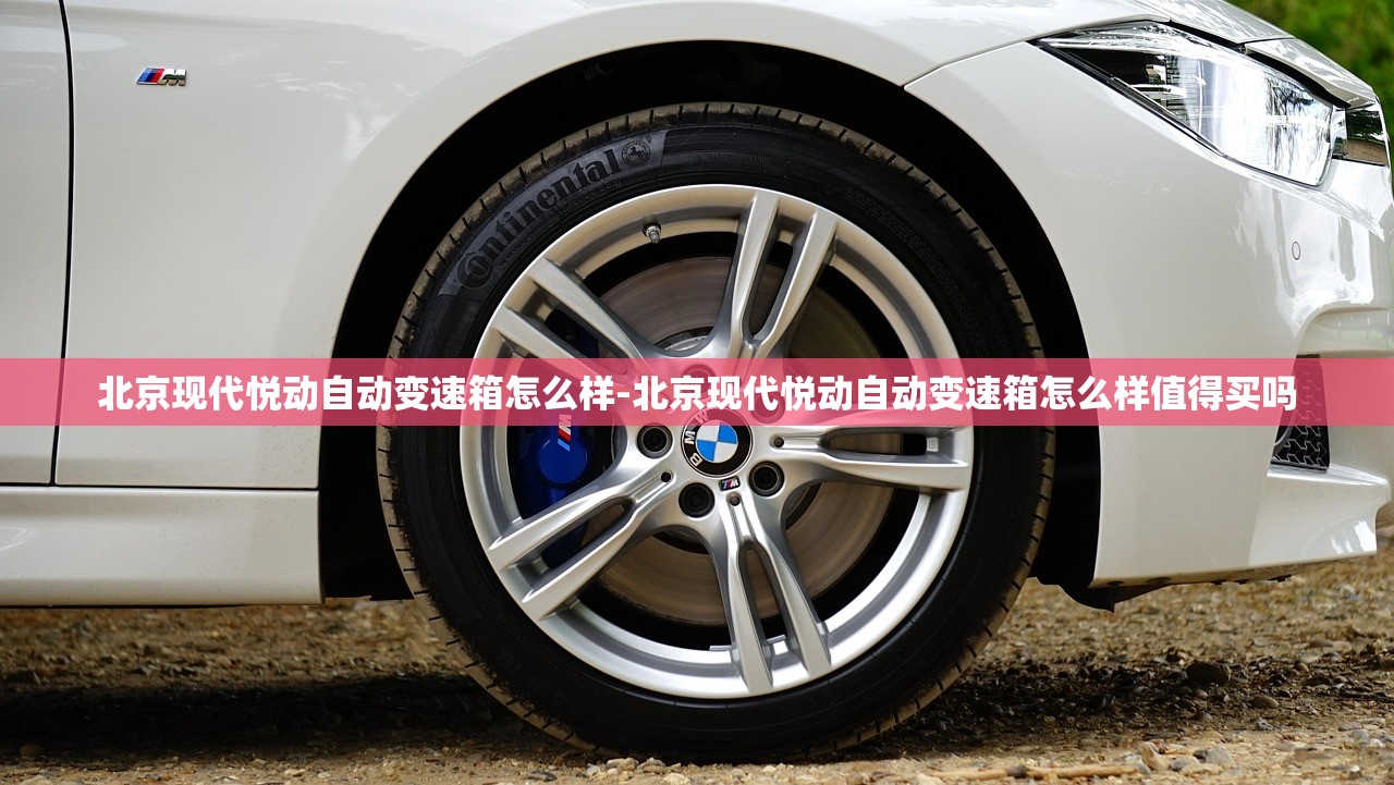 北京现代悦动自动变速箱怎么样-北京现代悦动自动变速箱怎么样值得买吗