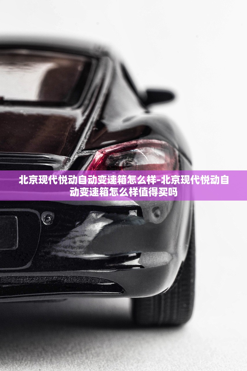 北京现代悦动自动变速箱怎么样-北京现代悦动自动变速箱怎么样值得买吗