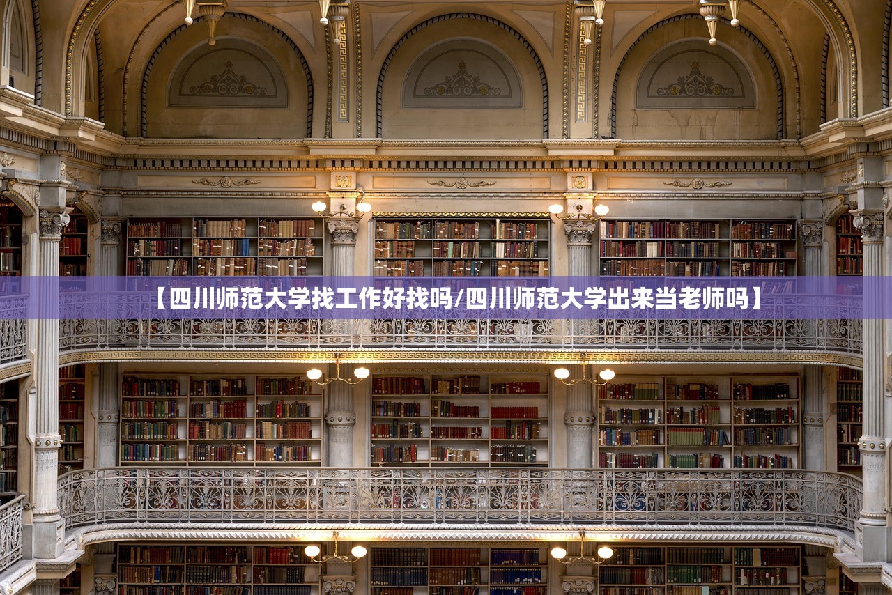 【四川师范大学找工作好找吗/四川师范大学出来当老师吗】