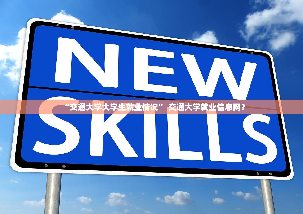 “交通大学大学生就业情况	” 交通大学就业信息网？