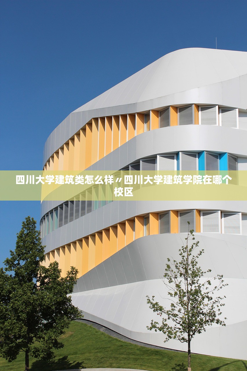 四川大学建筑类怎么样〃四川大学建筑学院在哪个校区 四川大学建筑类怎么样〃四川大学建筑学院在哪个校区