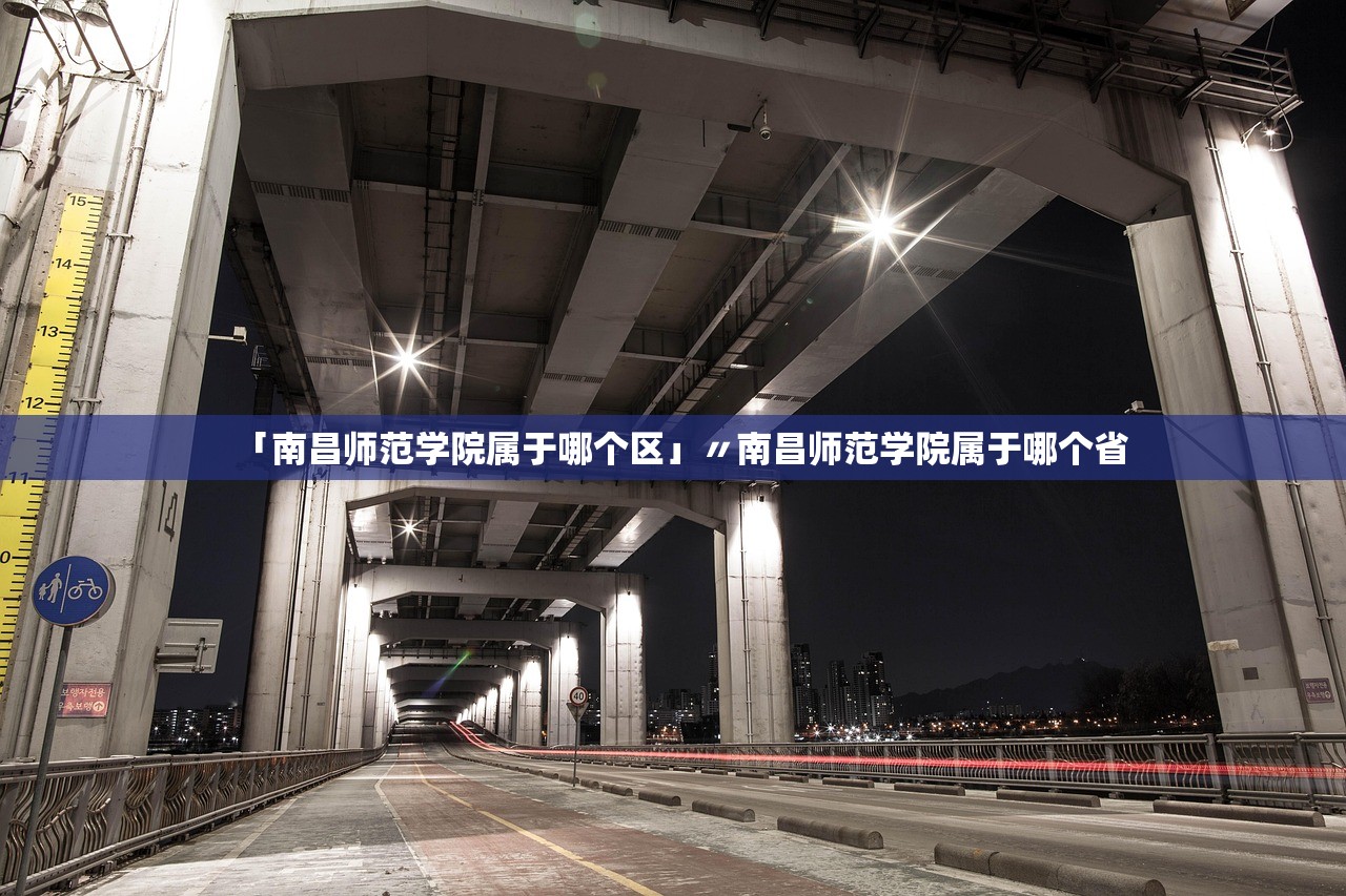 「南昌师范学院属于哪个区」〃南昌师范学院属于哪个省
