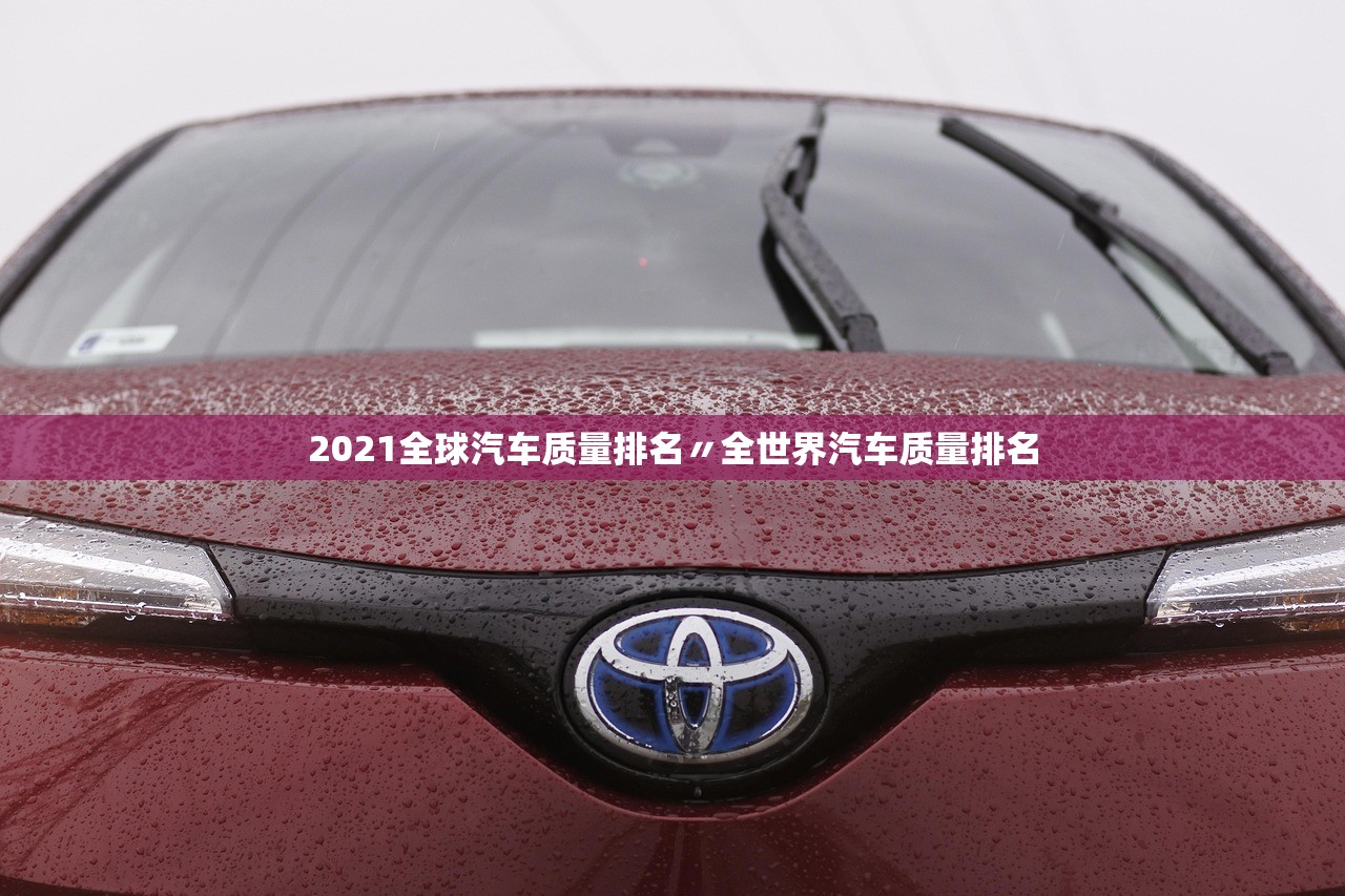 2021全球汽车质量排名〃全世界汽车质量排名 2021全球汽车质量排名〃全世界汽车质量排名