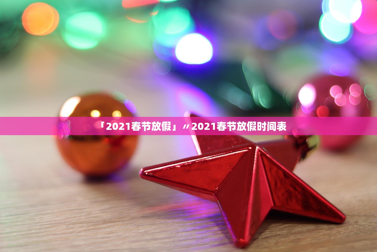 「2021春节放假」〃2021春节放假时间表 「2021春节放假」〃2021春节放假时间表