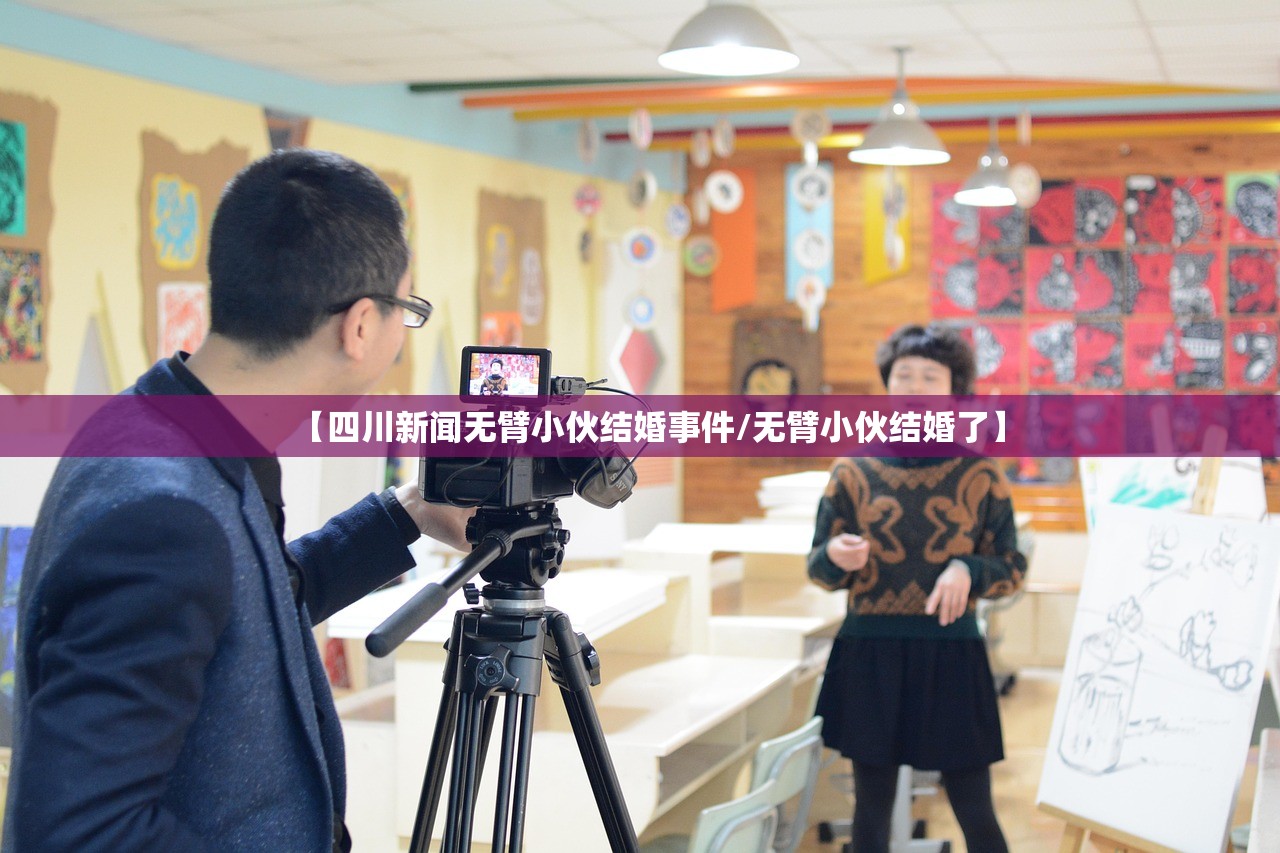 【四川新闻无臂小伙结婚事件/无臂小伙结婚了】 【四川新闻无臂小伙结婚事件/无臂小伙结婚了】