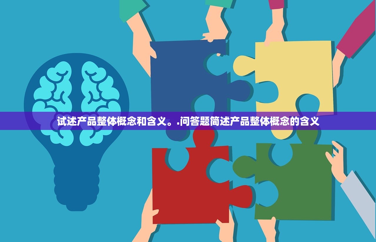 试述产品整体概念和含义。.问答题简述产品整体概念的含义