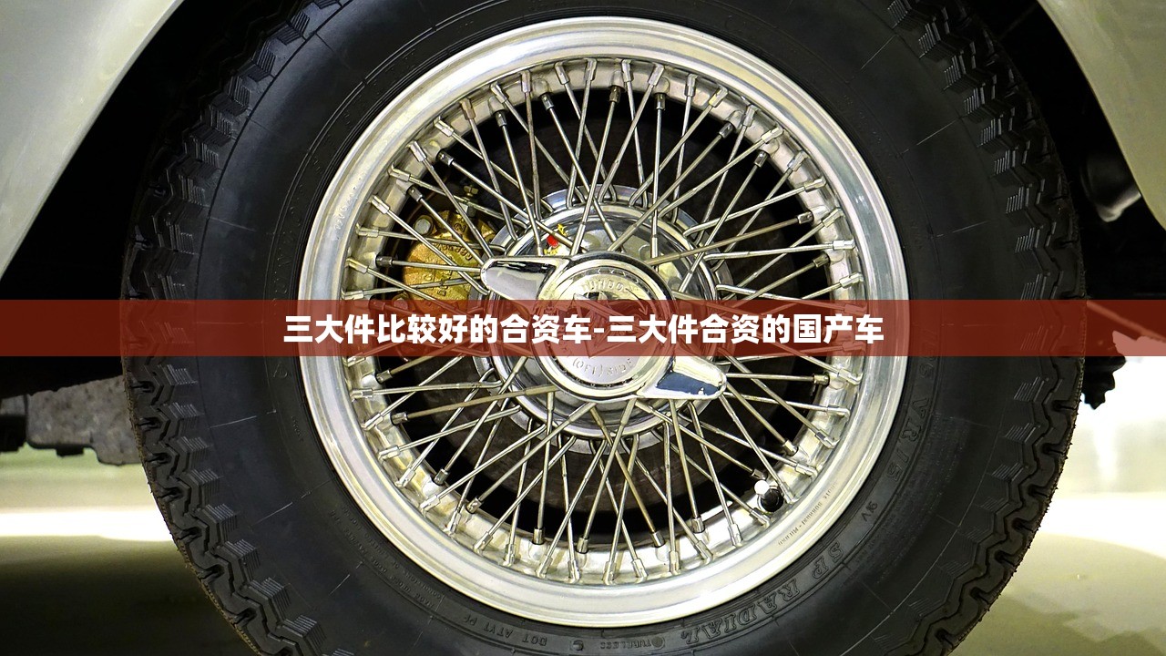 三大件比较好的合资车-三大件合资的国产车 三大件比较好的合资车-三大件合资的国产车