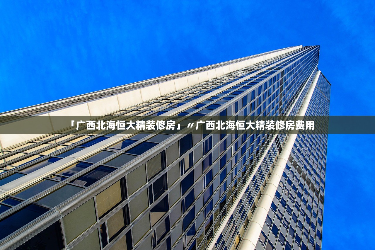 「广西北海恒大精装修房」〃广西北海恒大精装修房费用 「广西北海恒大精装修房」〃广西北海恒大精装修房费用