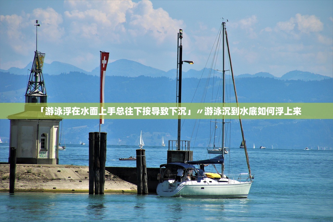「游泳浮在水面上手总往下按导致下沉」〃游泳沉到水底如何浮上来