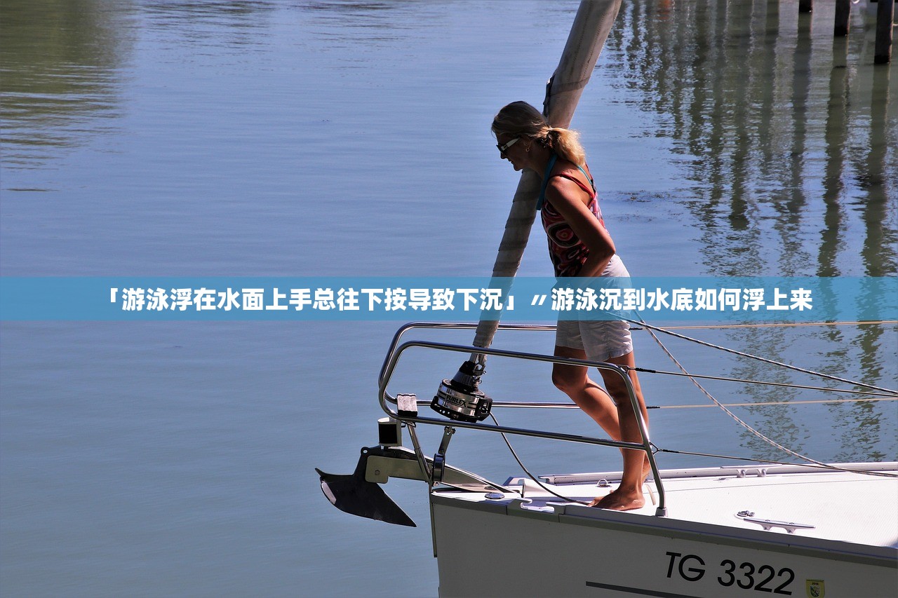 「游泳浮在水面上手总往下按导致下沉」〃游泳沉到水底如何浮上来
