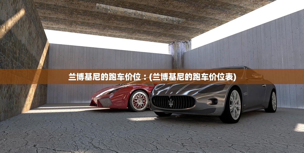 兰博基尼的跑车价位︰(兰博基尼的跑车价位表) 兰博基尼的跑车价位︰(兰博基尼的跑车价位表)