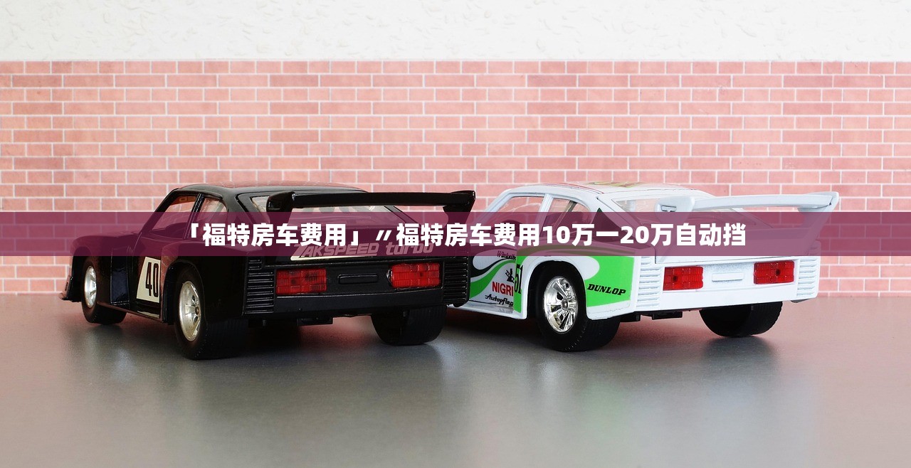 「福特房车费用」〃福特房车费用10万一20万自动挡