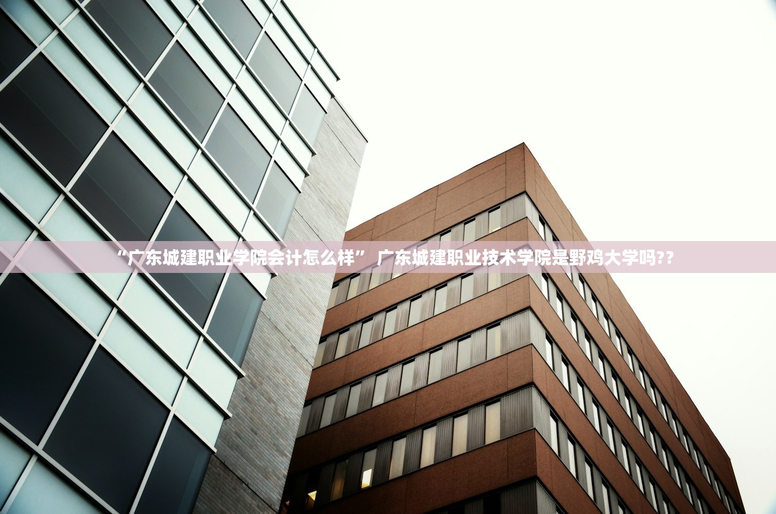 “广东城建职业学院会计怎么样” 广东城建职业技术学院是野鸡大学吗?？