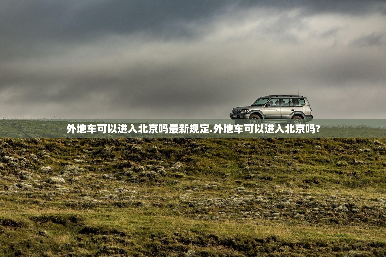 外地车可以进入北京吗最新规定.外地车可以进入北京吗?