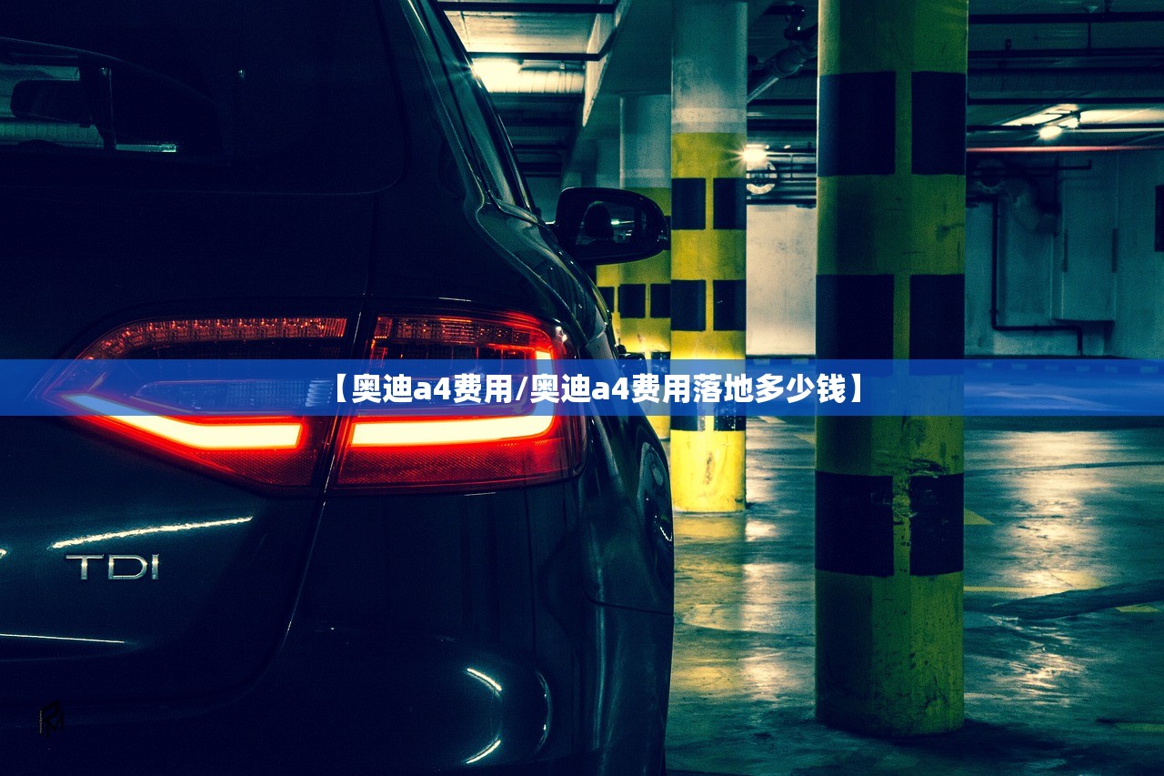 【奥迪a4费用/奥迪a4费用落地多少钱】