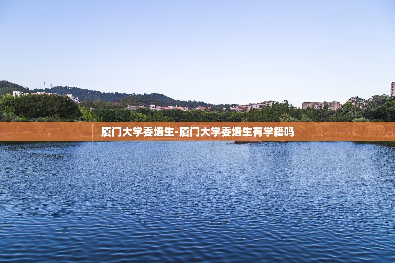 厦门大学委培生-厦门大学委培生有学籍吗 厦门大学委培生-厦门大学委培生有学籍吗