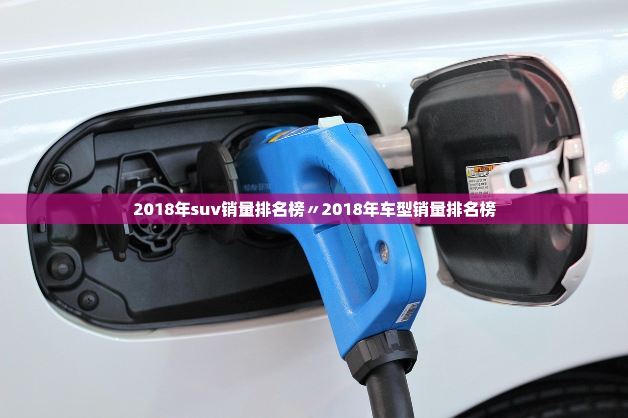 2018年suv销量排名榜〃2018年车型销量排名榜