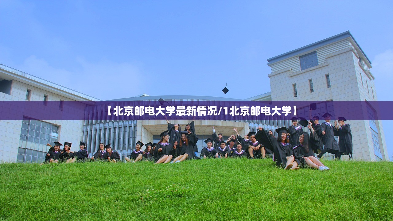 【北京邮电大学最新情况/1北京邮电大学】 【北京邮电大学最新情况/1北京邮电大学】