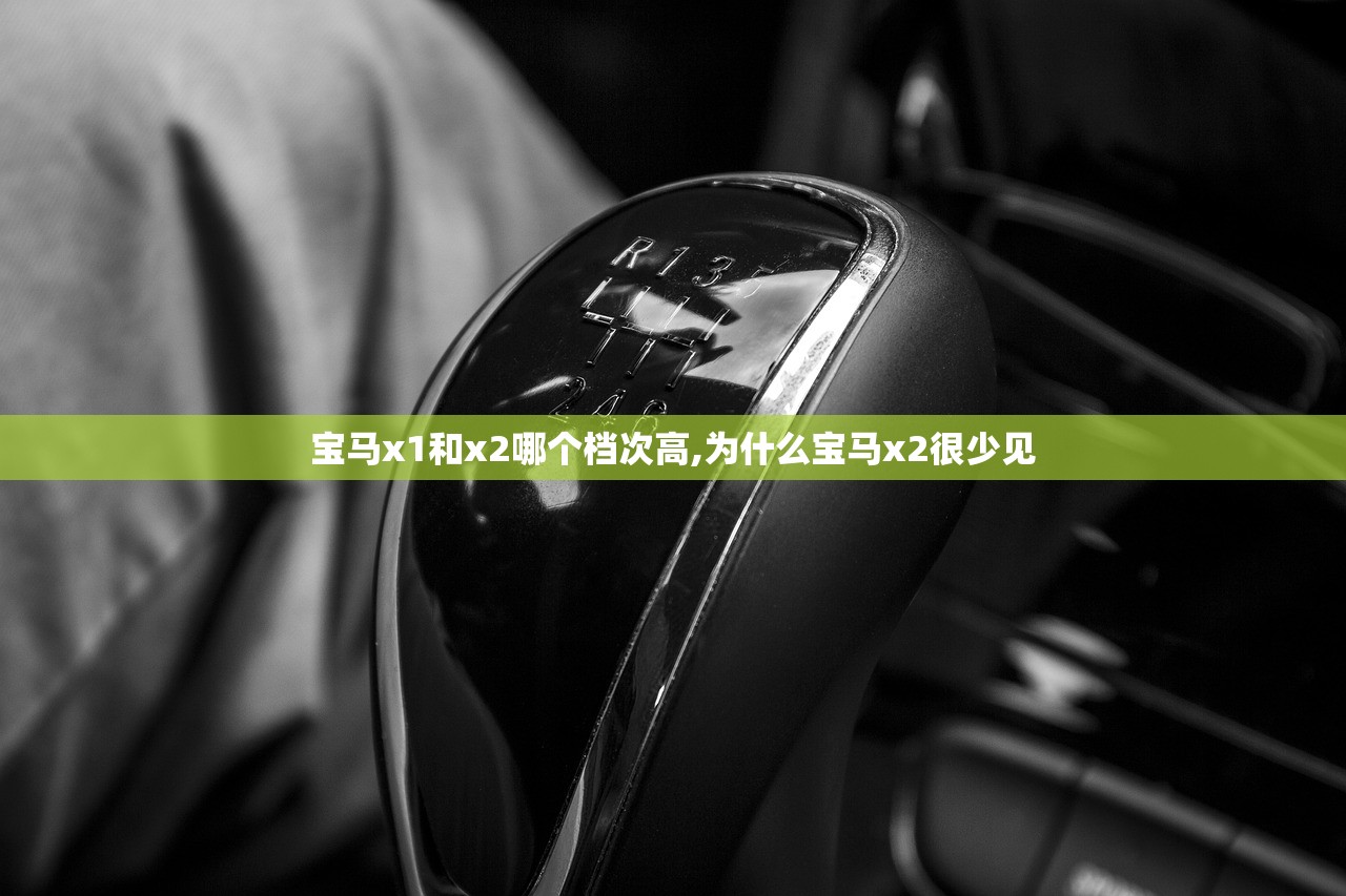 宝马x1和x2哪个档次高,为什么宝马x2很少见