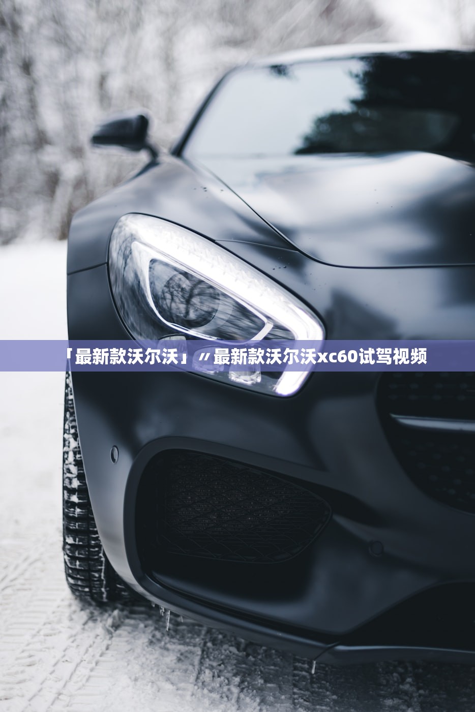 「最新款沃尔沃」〃最新款沃尔沃xc60试驾视频